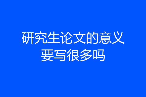 研究生论文的意义要写很多吗
