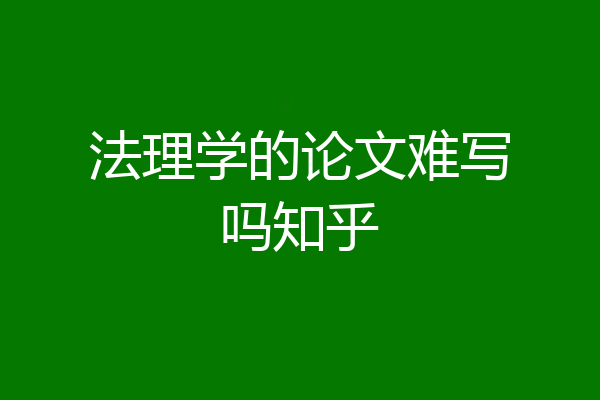 法理学的论文难写吗知乎