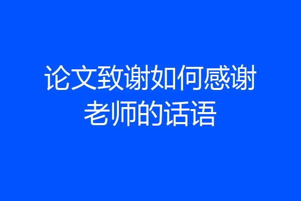 论文致谢如何感谢老师的话语