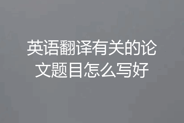 英语翻译有关的论文题目怎么写好