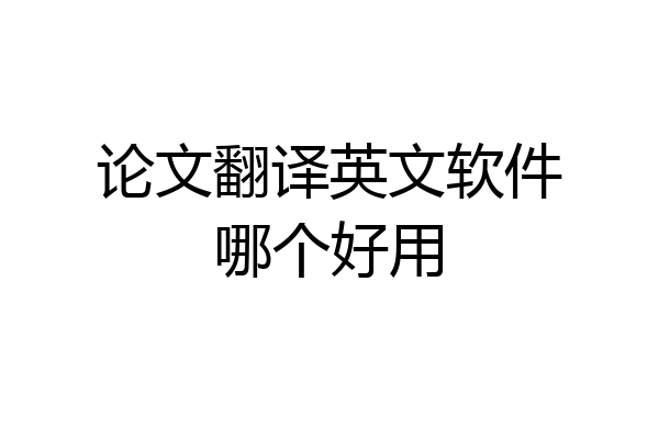 论文翻译英文软件哪个好用