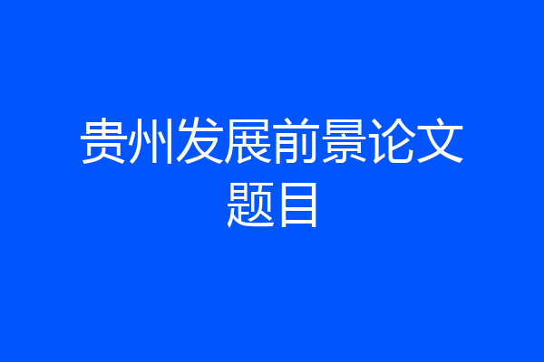 贵州发展前景论文题目