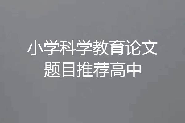 小学科学教育论文题目推荐高中