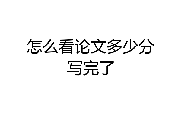 怎么看论文多少分写完了
