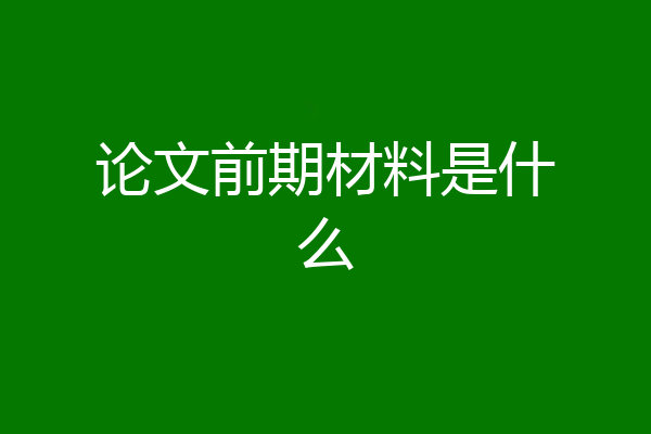 论文前期材料是什么