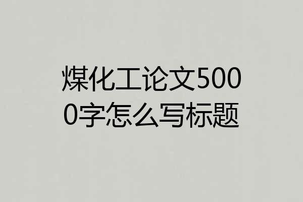 煤化工论文5000字怎么写标题
