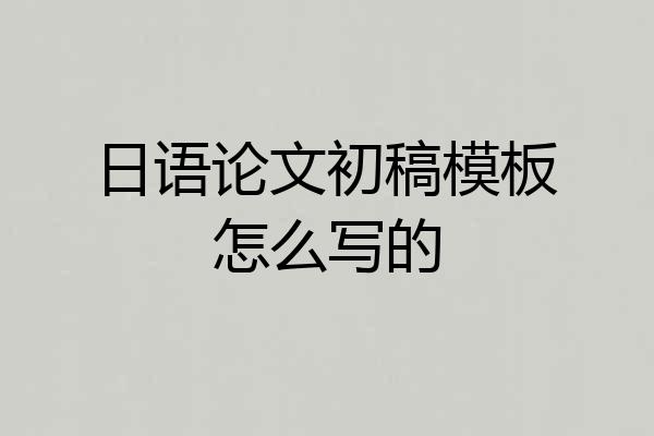 日语论文初稿模板怎么写的