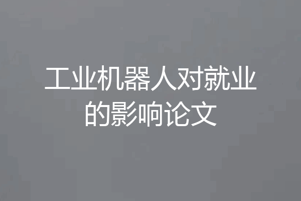 工业机器人对就业的影响论文