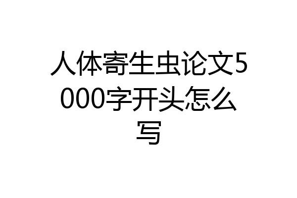 人体寄生虫论文5000字开头怎么写