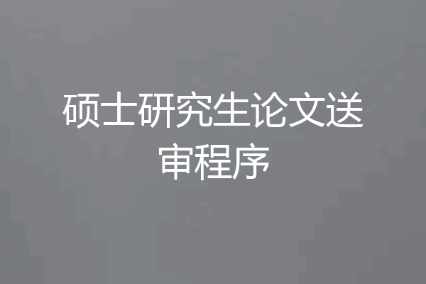 硕士研究生论文送审程序