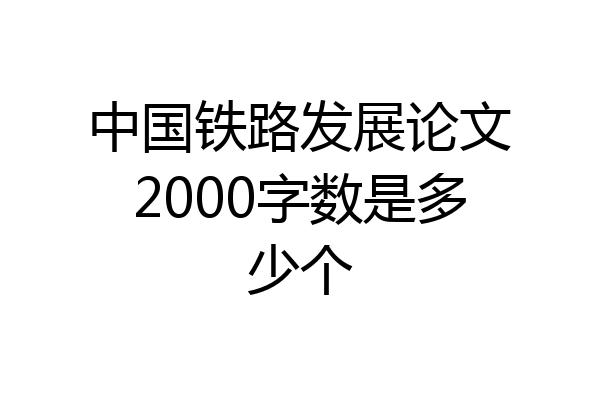 中国铁路发展论文2000字数是多少个