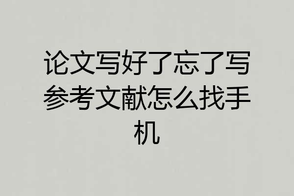 论文写好了忘了写参考文献怎么找手机