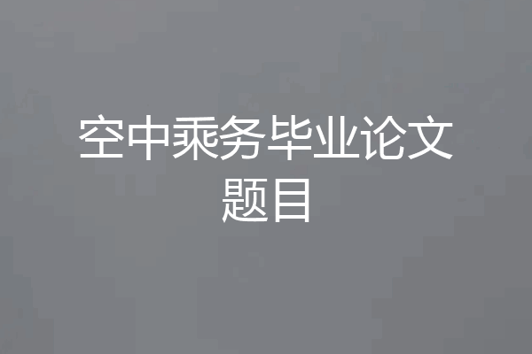 空中乘务毕业论文题目
