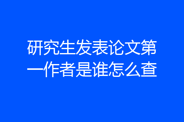 研究生发表论文第一作者是谁怎么查