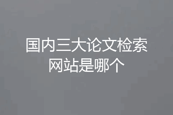 国内三大论文检索网站是哪个