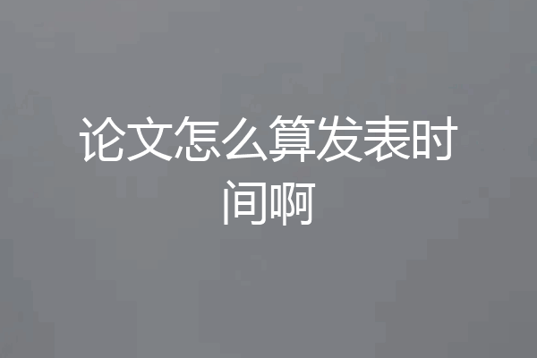 论文怎么算发表时间啊