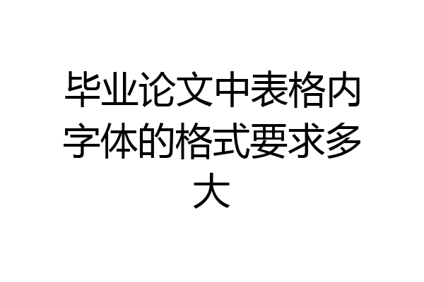 毕业论文中表格内字体的格式要求多大