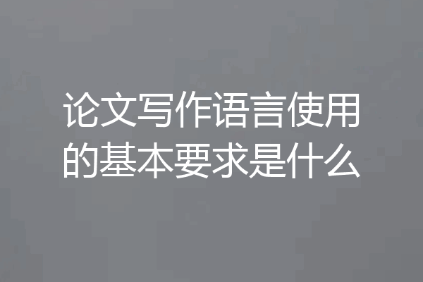 论文写作语言使用的基本要求是什么