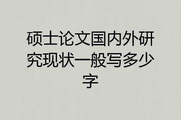 硕士论文国内外研究现状一般写多少字
