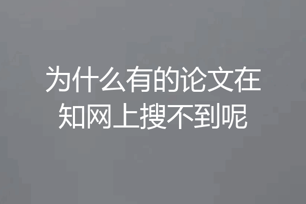 为什么有的论文在知网上搜不到呢