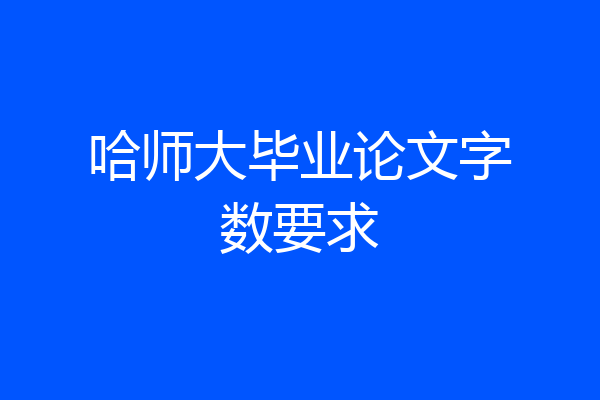 哈师大毕业论文字数要求