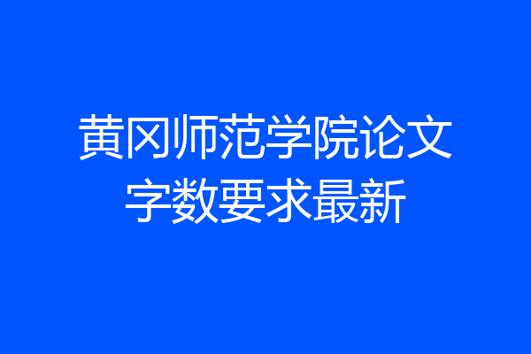 黄冈师范学院论文字数要求最新