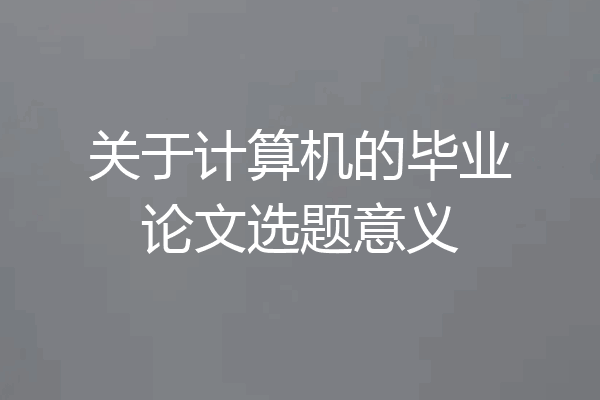 关于计算机的毕业论文选题意义