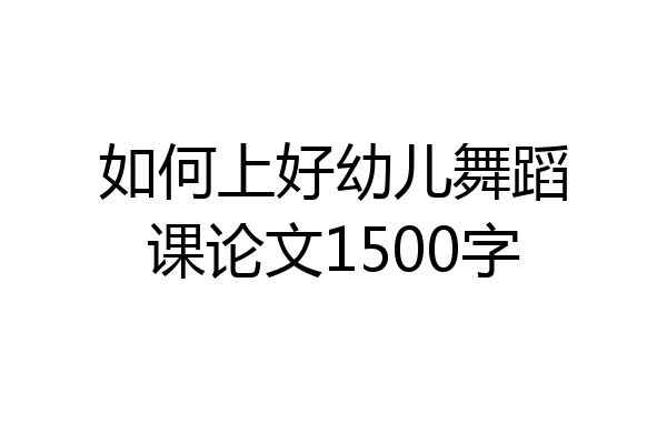 如何上好幼儿舞蹈课论文1500字