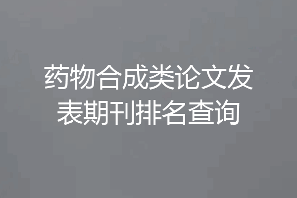 药物合成类论文发表期刊排名查询