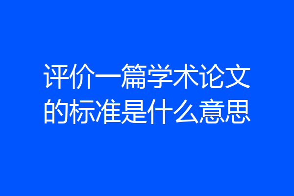 评价一篇学术论文的标准是什么意思