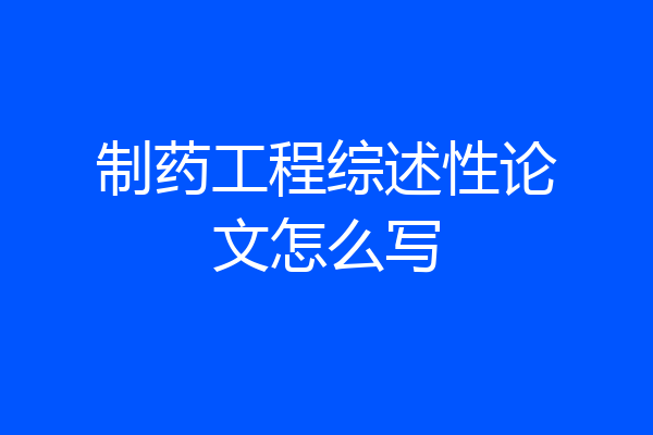 制药工程综述性论文怎么写