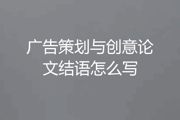 广告策划与创意论文结语怎么写