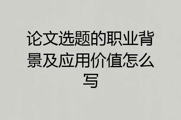 论文选题的职业背景及应用价值怎么写
