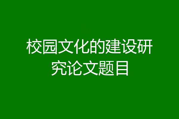 校园文化的建设研究论文题目