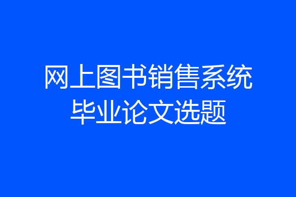 网上图书销售系统毕业论文选题