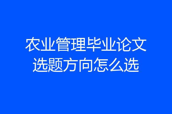 农业管理毕业论文选题方向怎么选