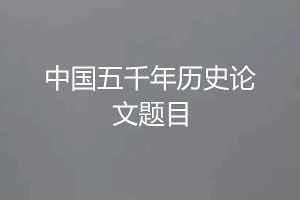 中国五千年历史论文题目