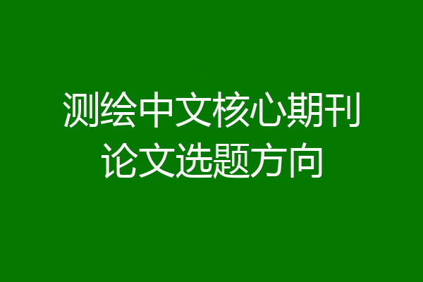 测绘中文核心期刊论文选题方向