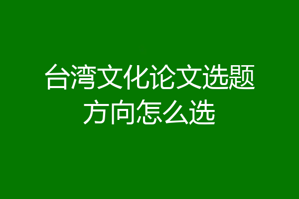 台湾文化论文选题方向怎么选