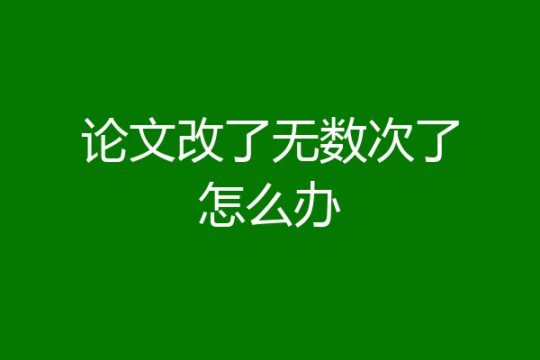 论文改了无数次了怎么办