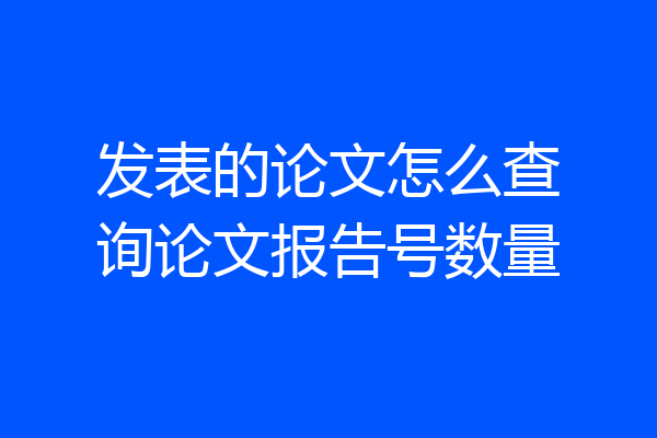 发表的论文怎么查询论文报告号数量