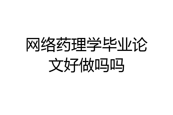 网络药理学毕业论文好做吗吗