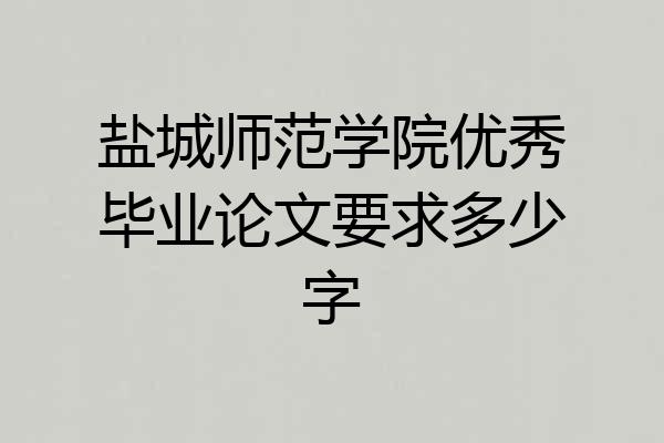 盐城师范学院优秀毕业论文要求多少字
