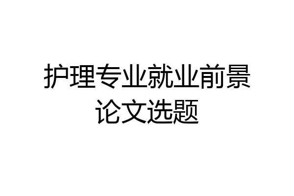 护理专业就业前景论文选题