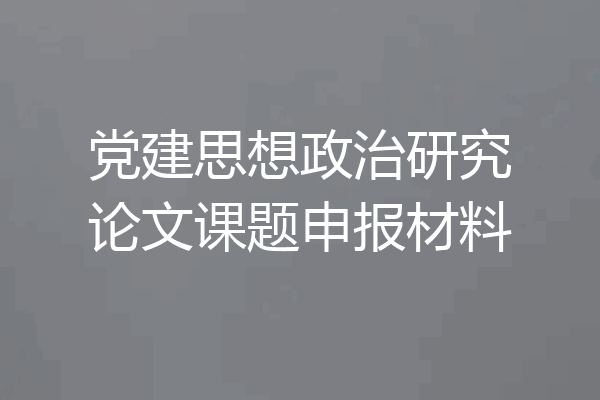 党建思想政治研究论文课题申报材料