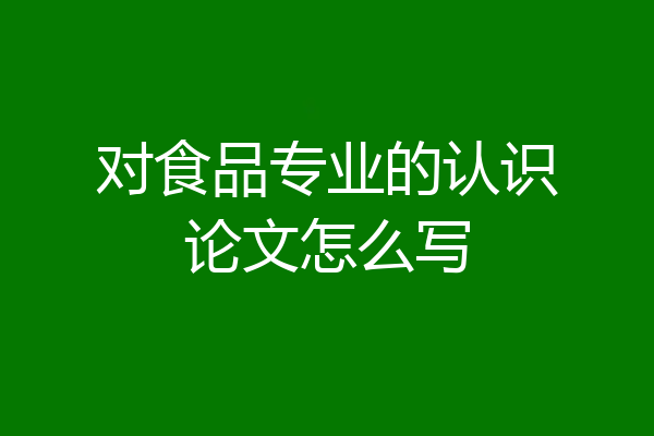 对食品专业的认识论文怎么写