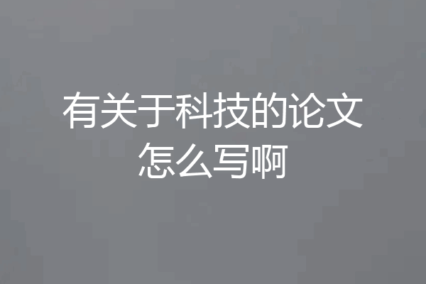 有关于科技的论文怎么写啊