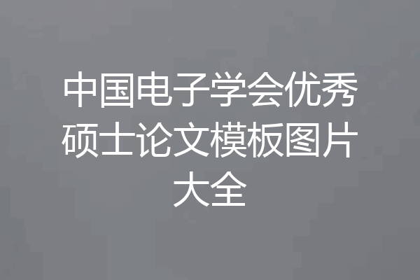 中国电子学会优秀硕士论文模板图片大全