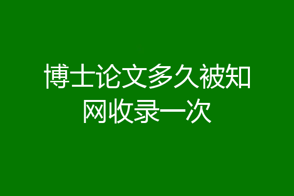 博士论文多久被知网收录一次
