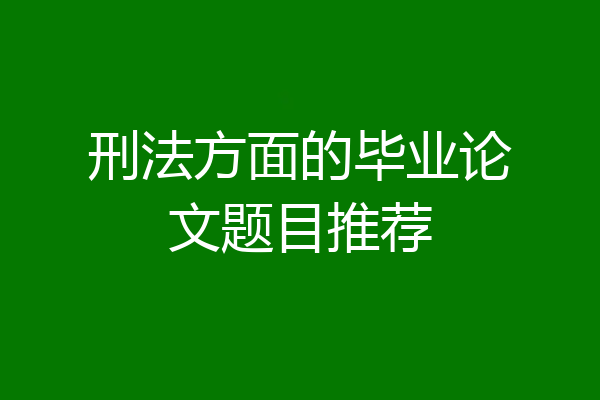刑法方面的毕业论文题目推荐